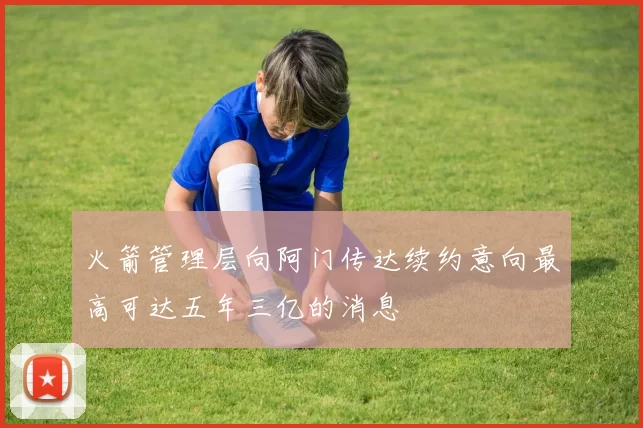 火箭管理层向阿门传达续约意向最高可达五年三亿的消息