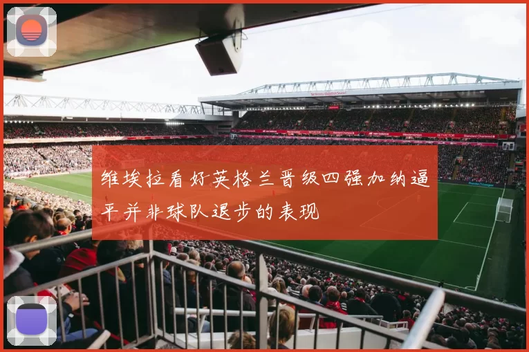 维埃拉看好英格兰晋级四强加纳逼平并非球队退步的表现