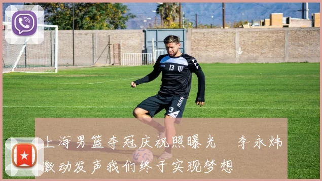 上海男篮夺冠庆祝照曝光偰李永炜激动发声我们终于实现梦想